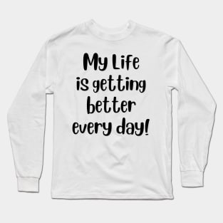 My life is getting better every day! Long Sleeve T-Shirt